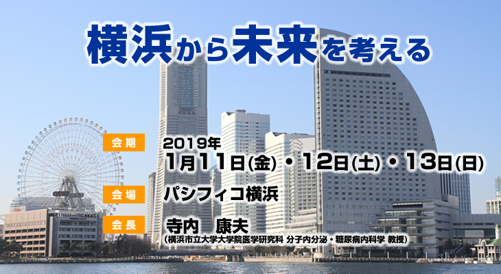 【会期】2019年1月11日（金）・12日（土）・13日（日）　【会場】パシフィコ横浜　【会長】寺内　康夫（横浜市立大学大学院医学研究科 分子内分泌・糖尿病内科学 教授）